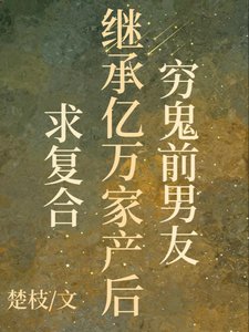窮鬼前男友繼承億萬家產後求複合