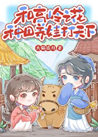 《和高嶺之花種田養娃打天下/和高嶺之花種田養娃日常》