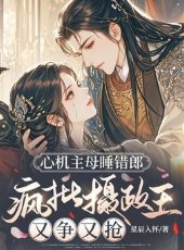 心機主母睡錯郎,瘋批攝政王又爭又搶